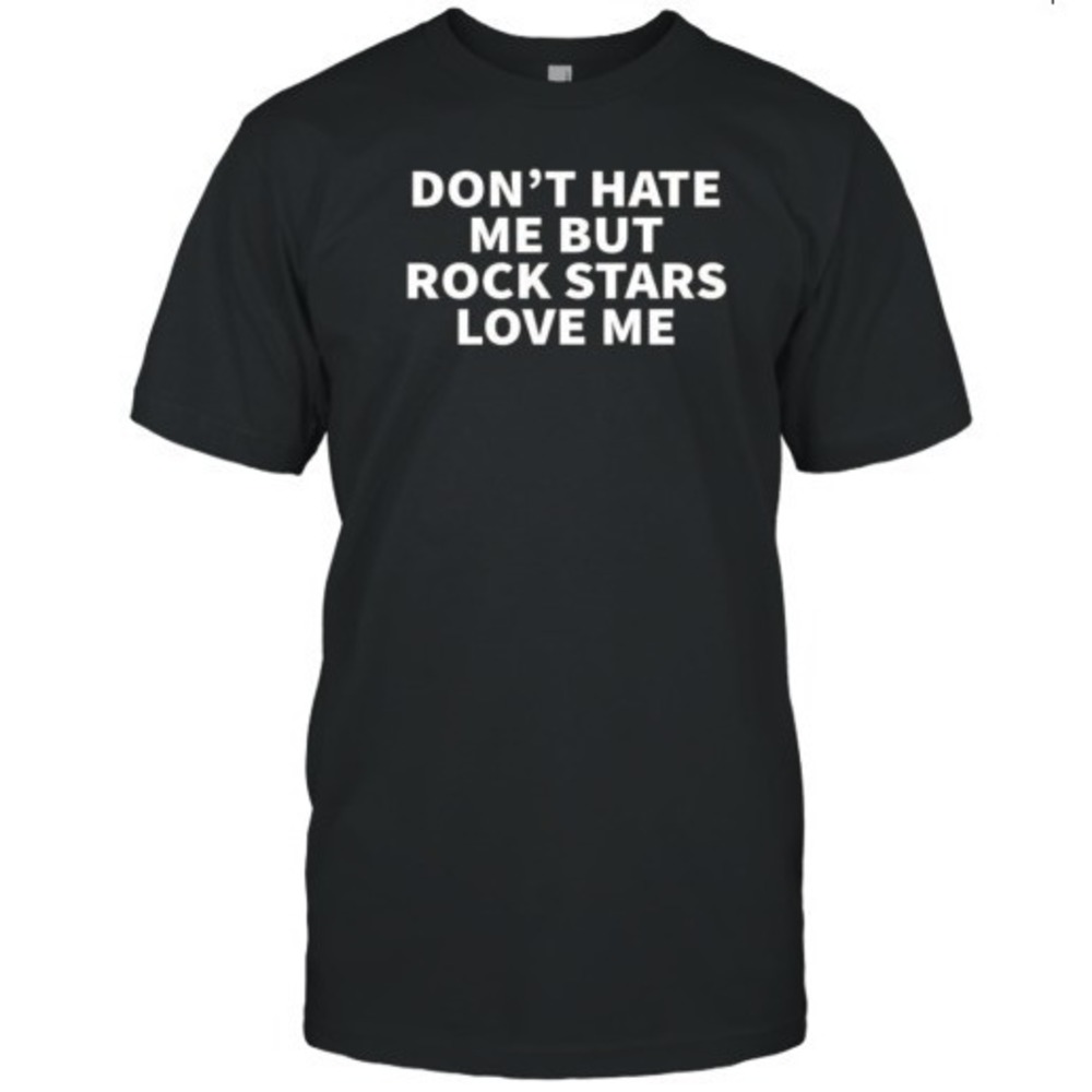 Don_T Hate Me But Rockstars Love Me T-Shirt